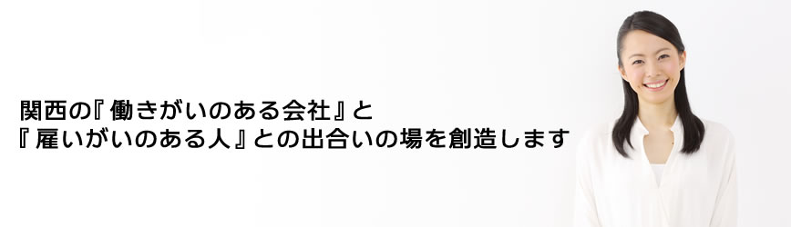 関西の『 働きがいのある会社 』と『 雇いがいのある人 』との出合の場を創造します